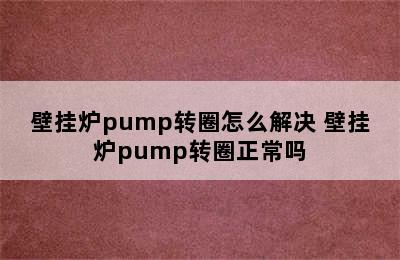 壁挂炉pump转圈怎么解决 壁挂炉pump转圈正常吗